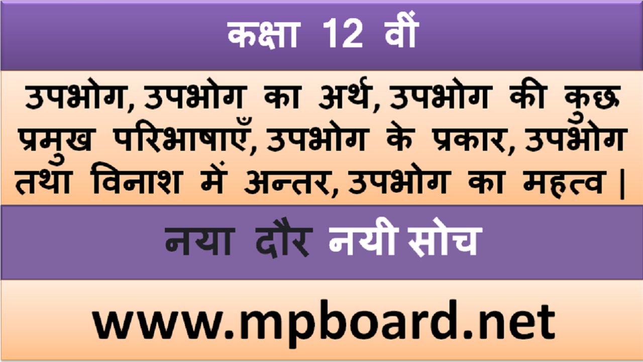 उपभोग | उपभोग का अर्थ |उपभोग की कुछ प्रमुख परिभाषाएँ | उपभोग की परिभाषा के आवश्यक तत्व | उपभोग के प्रकार | उपभोग तथा विनाश में अन्तर | उपभोग का महत्व|